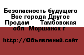 Безопасность будущего - Все города Другое » Продам   . Тамбовская обл.,Моршанск г.